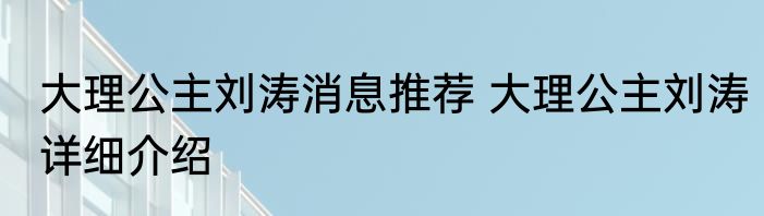 大理公主刘涛消息推荐 大理公主刘涛详细介绍