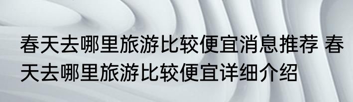 春天去哪里旅游比较便宜消息推荐 春天去哪里旅游比较便宜详细介绍