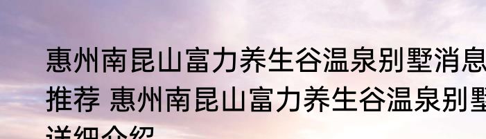 惠州南昆山富力养生谷温泉别墅消息推荐 惠州南昆山富力养生谷温泉别墅详细介绍
