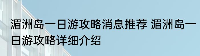 湄洲岛一日游攻略消息推荐 湄洲岛一日游攻略详细介绍