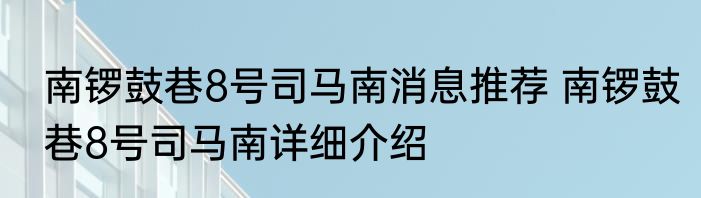 南锣鼓巷8号司马南消息推荐 南锣鼓巷8号司马南详细介绍
