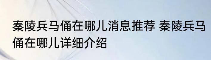秦陵兵马俑在哪儿消息推荐 秦陵兵马俑在哪儿详细介绍
