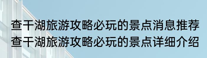 查干湖旅游攻略必玩的景点消息推荐 查干湖旅游攻略必玩的景点详细介绍