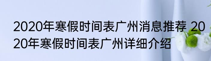 2020年寒假时间表广州消息推荐 2020年寒假时间表广州详细介绍