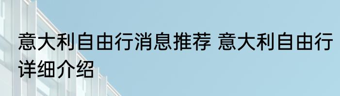 意大利自由行消息推荐 意大利自由行详细介绍