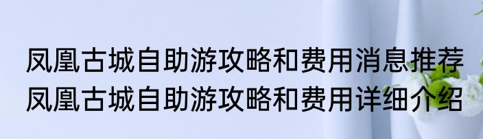 凤凰古城自助游攻略和费用消息推荐 凤凰古城自助游攻略和费用详细介绍