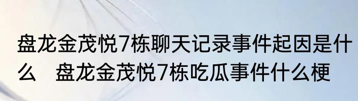盘龙金茂悦7栋聊天记录事件起因是什么   盘龙金茂悦7栋吃瓜事件什么梗