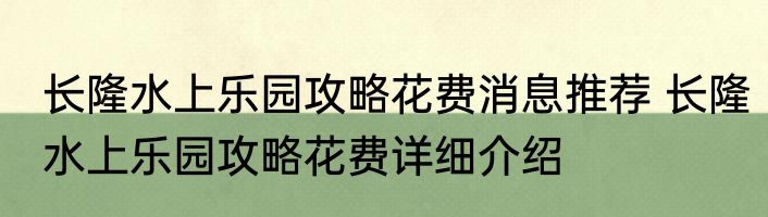 长隆水上乐园攻略花费消息推荐 长隆水上乐园攻略花费详细介绍