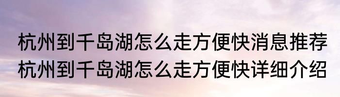 杭州到千岛湖怎么走方便快消息推荐 杭州到千岛湖怎么走方便快详细介绍