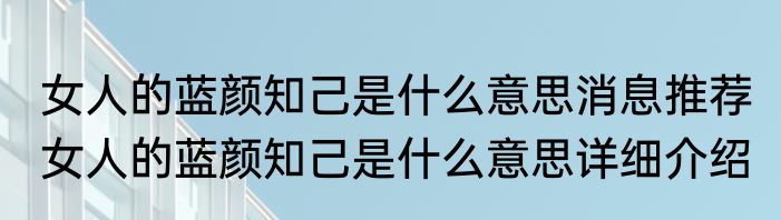 女人的蓝颜知己是什么意思消息推荐 女人的蓝颜知己是什么意思详细介绍