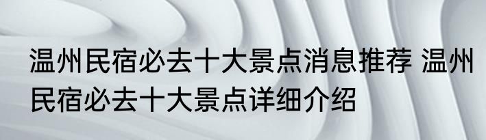 温州民宿必去十大景点消息推荐 温州民宿必去十大景点详细介绍