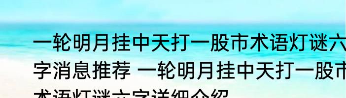 一轮明月挂中天打一股市术语灯谜六字消息推荐 一轮明月挂中天打一股市术语灯谜六字详细介绍