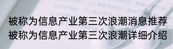 被称为信息产业第三次浪潮消息推荐 被称为信息产业第三次浪潮详细介绍