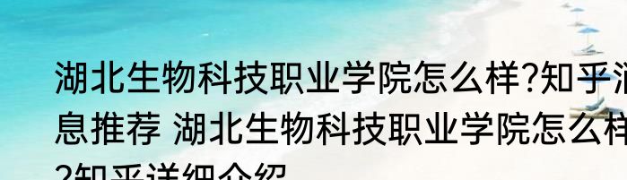 湖北生物科技职业学院怎么样?知乎消息推荐 湖北生物科技职业学院怎么样?知乎详细介绍