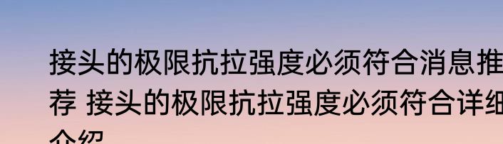 接头的极限抗拉强度必须符合消息推荐 接头的极限抗拉强度必须符合详细介绍
