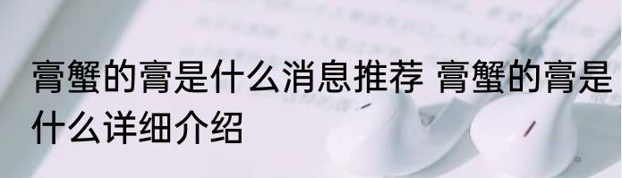 膏蟹的膏是什么消息推荐 膏蟹的膏是什么详细介绍