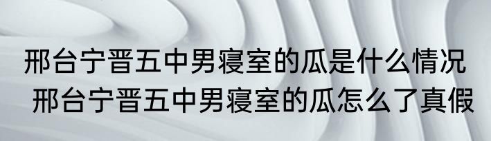邢台宁晋五中男寝室的瓜是什么情况   邢台宁晋五中男寝室的瓜怎么了真假