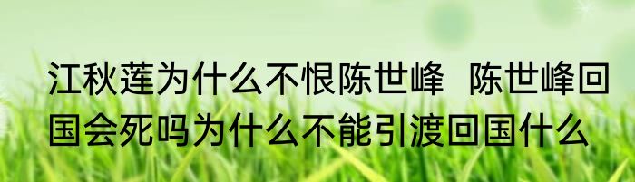 江秋莲为什么不恨陈世峰  陈世峰回国会死吗为什么不能引渡回国什么