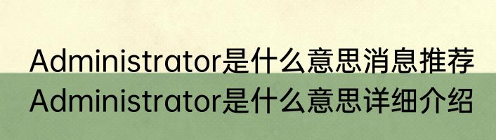 Administrator是什么意思消息推荐 Administrator是什么意思详细介绍