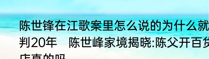 陈世锋在江歌案里怎么说的为什么就判20年   陈世峰家境揭晓:陈父开百货店真的吗