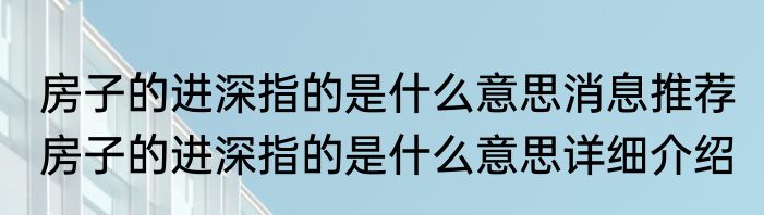 房子的进深指的是什么意思消息推荐 房子的进深指的是什么意思详细介绍