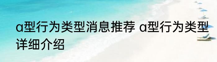 a型行为类型消息推荐 a型行为类型详细介绍