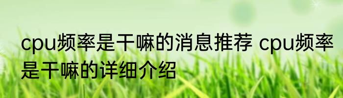 cpu频率是干嘛的消息推荐 cpu频率是干嘛的详细介绍