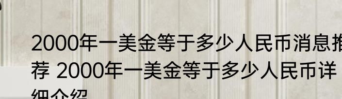 2000年一美金等于多少人民币消息推荐 2000年一美金等于多少人民币详细介绍