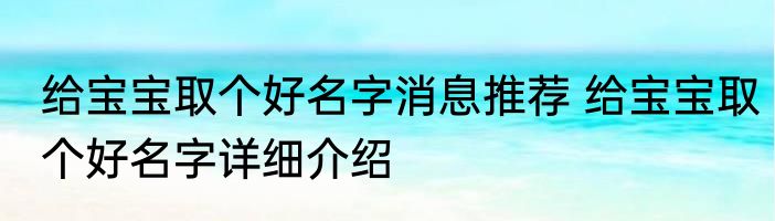 给宝宝取个好名字消息推荐 给宝宝取个好名字详细介绍