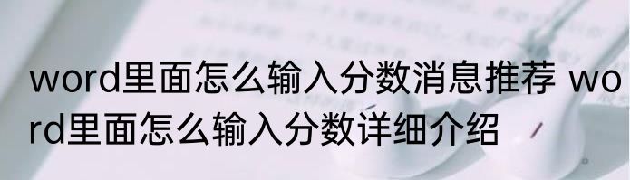 word里面怎么输入分数消息推荐 word里面怎么输入分数详细介绍