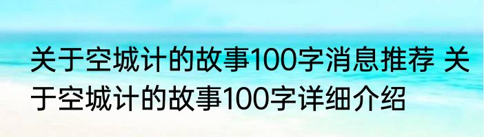 关于空城计的故事100字消息推荐 关于空城计的故事100字详细介绍