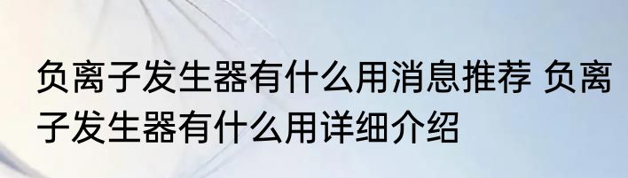 负离子发生器有什么用消息推荐 负离子发生器有什么用详细介绍
