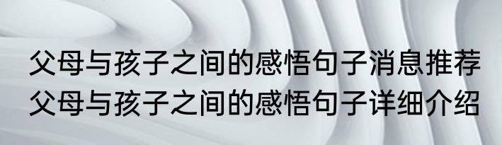 父母与孩子之间的感悟句子消息推荐 父母与孩子之间的感悟句子详细介绍