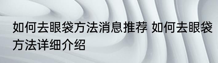 如何去眼袋方法消息推荐 如何去眼袋方法详细介绍