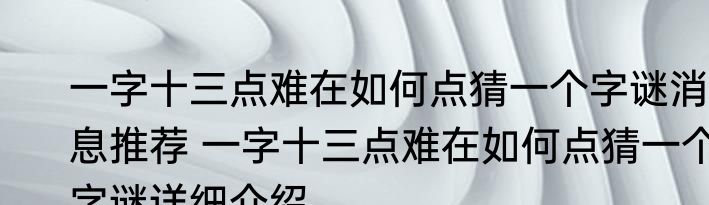 一字十三点难在如何点猜一个字谜消息推荐 一字十三点难在如何点猜一个字谜详细介绍