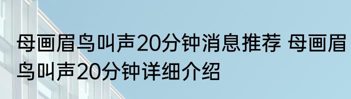 母画眉鸟叫声20分钟消息推荐 母画眉鸟叫声20分钟详细介绍