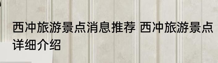 西冲旅游景点消息推荐 西冲旅游景点详细介绍
