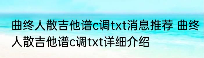 曲终人散吉他谱c调txt消息推荐 曲终人散吉他谱c调txt详细介绍