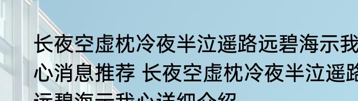 长夜空虚枕冷夜半泣遥路远碧海示我心消息推荐 长夜空虚枕冷夜半泣遥路远碧海示我心详细介绍