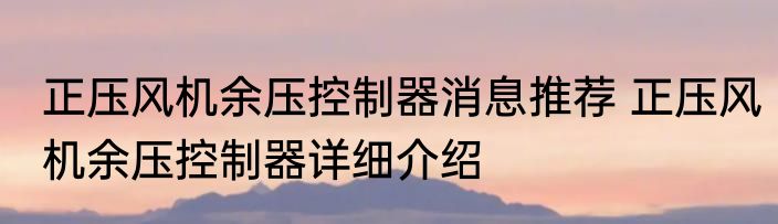 正压风机余压控制器消息推荐 正压风机余压控制器详细介绍