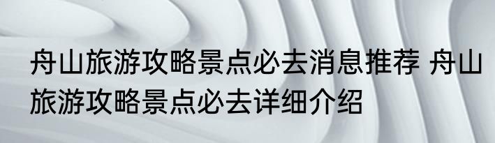 舟山旅游攻略景点必去消息推荐 舟山旅游攻略景点必去详细介绍
