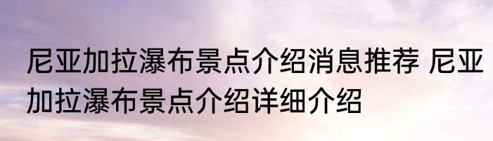 尼亚加拉瀑布景点介绍消息推荐 尼亚加拉瀑布景点介绍详细介绍