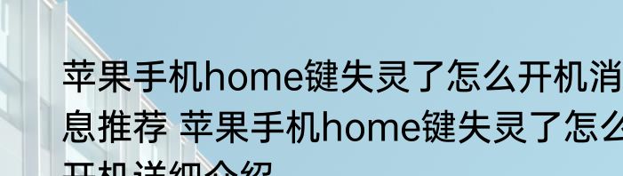 苹果手机home键失灵了怎么开机消息推荐 苹果手机home键失灵了怎么开机详细介绍
