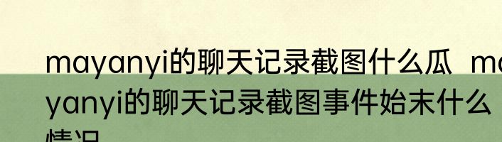 mayanyi的聊天记录截图什么瓜  mayanyi的聊天记录截图事件始末什么情况