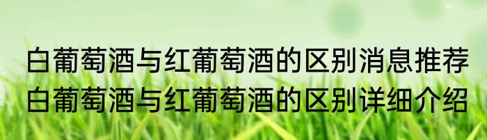 白葡萄酒与红葡萄酒的区别消息推荐 白葡萄酒与红葡萄酒的区别详细介绍