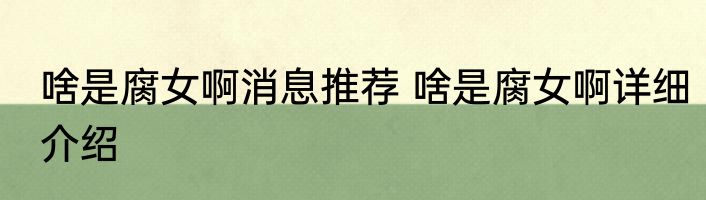 啥是腐女啊消息推荐 啥是腐女啊详细介绍
