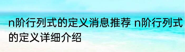 n阶行列式的定义消息推荐 n阶行列式的定义详细介绍