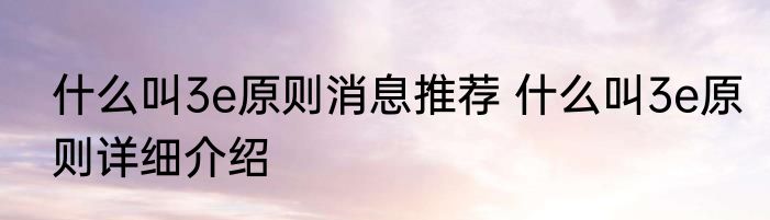 什么叫3e原则消息推荐 什么叫3e原则详细介绍