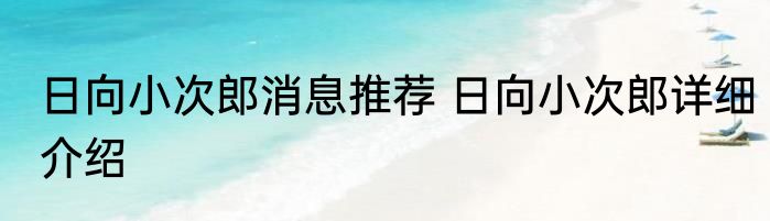 日向小次郎消息推荐 日向小次郎详细介绍