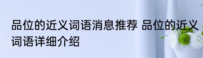 品位的近义词语消息推荐 品位的近义词语详细介绍